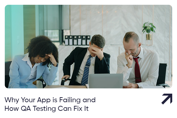 Why Your App is Failing and How QA Testing Can Fix It